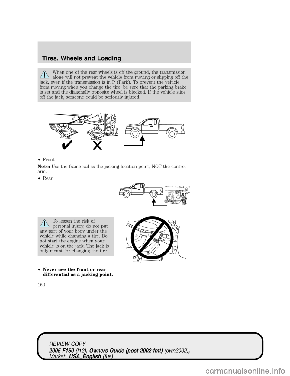 FORD F150 2005 11.G Owners Manual When one of the rear wheels is off the ground, the transmission
alone will not prevent the vehicle from moving or slipping off the
jack, even if the transmission is in P (Park). To prevent the vehicle