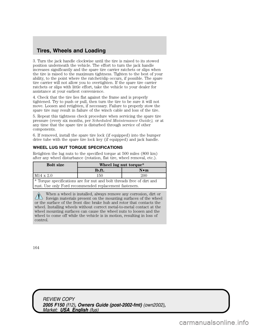 FORD F150 2005 11.G Owners Manual 3. Turn the jack handle clockwise until the tire is raised to its stowed
position underneath the vehicle. The effort to turn the jack handle
increases significantly and the spare tire carrier ratchets FORD F150 2005 11.G Owners Manual 3. Turn the jack handle clockwise until the tire is raised to its stowed
position underneath the vehicle. The effort to turn the jack handle
increases significantly and the spare tire carrier ratchets