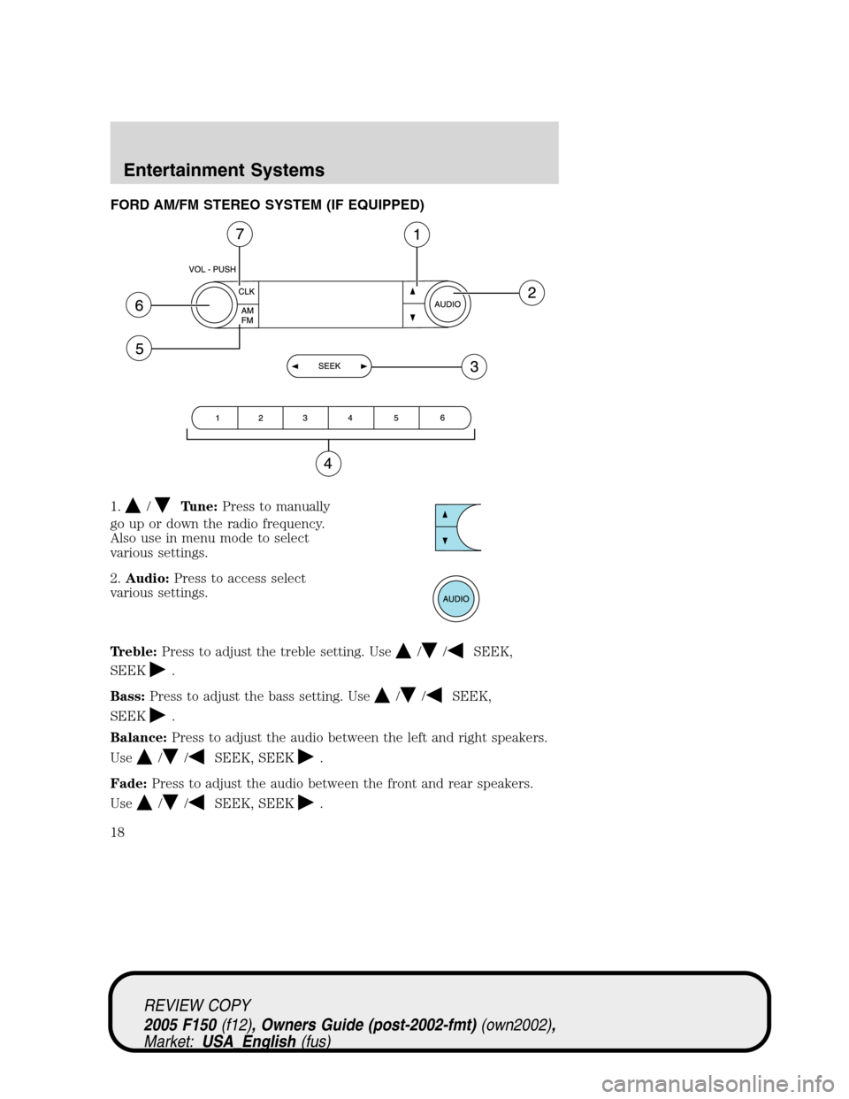 FORD F150 2005 11.G Owners Manual FORD AM/FM STEREO SYSTEM (IF EQUIPPED)
1.
/Tune:Press to manually
go up or down the radio frequency.
Also use in menu mode to select
various settings.
2.Audio:Press to access select
various settings.
