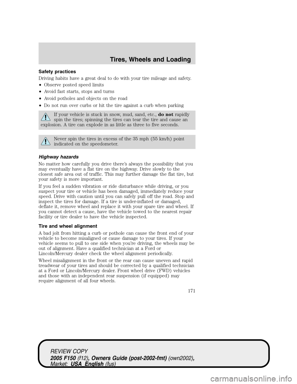 FORD F150 2005 11.G Owners Manual Safety practices
Driving habits have a great deal to do with your tire mileage and safety.
•Observe posted speed limits
•Avoid fast starts, stops and turns
•Avoid potholes and objects on the roa