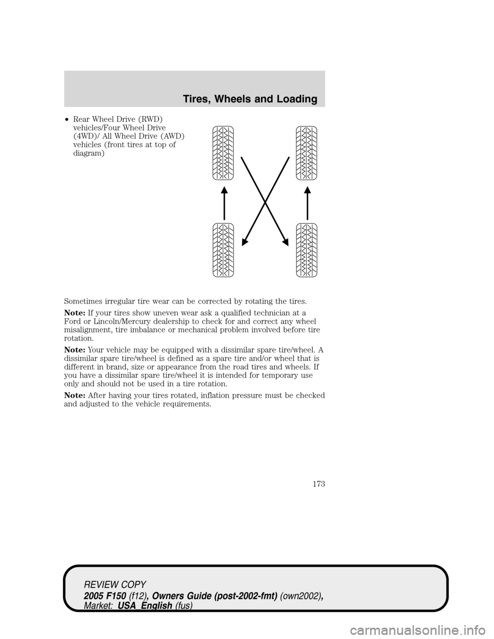 FORD F150 2005 11.G Owners Manual •Rear Wheel Drive (RWD)
vehicles/Four Wheel Drive
(4WD)/ All Wheel Drive (AWD)
vehicles (front tires at top of
diagram)
Sometimes irregular tire wear can be corrected by rotating the tires.
Note:If FORD F150 2005 11.G Owners Manual •Rear Wheel Drive (RWD)
vehicles/Four Wheel Drive
(4WD)/ All Wheel Drive (AWD)
vehicles (front tires at top of
diagram)
Sometimes irregular tire wear can be corrected by rotating the tires.
Note:If