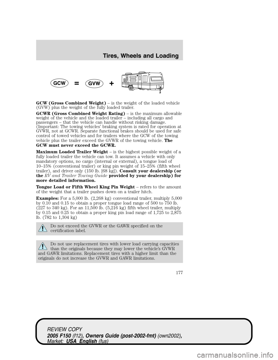 FORD F150 2005 11.G Owners Manual GCW (Gross Combined Weight)–is the weight of the loaded vehicle
(GVW) plus the weight of the fully loaded trailer.
GCWR (Gross Combined Weight Rating)–is the maximum allowable
weight of the vehicl FORD F150 2005 11.G Owners Manual GCW (Gross Combined Weight)–is the weight of the loaded vehicle
(GVW) plus the weight of the fully loaded trailer.
GCWR (Gross Combined Weight Rating)–is the maximum allowable
weight of the vehicl