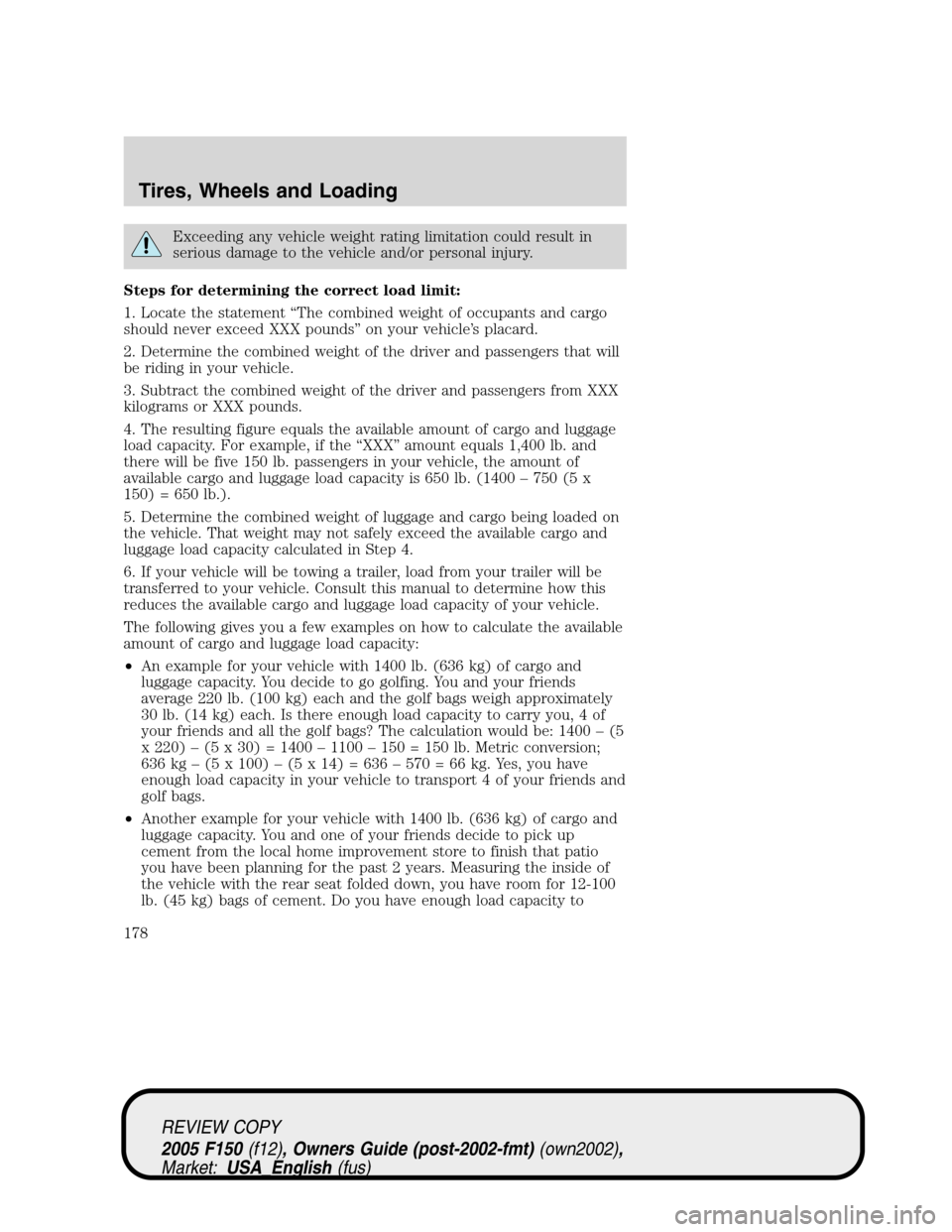FORD F150 2005 11.G Owners Manual Exceeding any vehicle weight rating limitation could result in
serious damage to the vehicle and/or personal injury.
Steps for determining the correct load limit:
1. Locate the statement“The combine FORD F150 2005 11.G Owners Manual Exceeding any vehicle weight rating limitation could result in
serious damage to the vehicle and/or personal injury.
Steps for determining the correct load limit:
1. Locate the statement“The combine