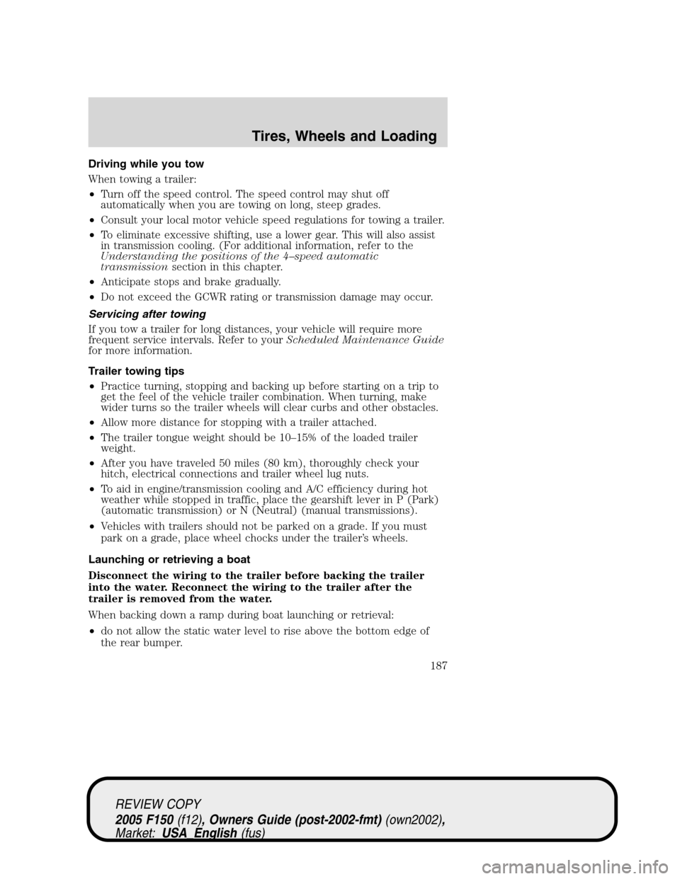 FORD F150 2005 11.G Owners Manual Driving while you tow
When towing a trailer:
•Turn off the speed control. The speed control may shut off
automatically when you are towing on long, steep grades.
•Consult your local motor vehicle 