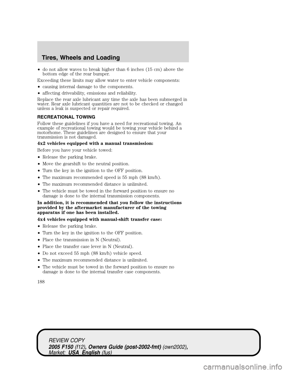 FORD F150 2005 11.G Owners Manual •do not allow waves to break higher than 6 inches (15 cm) above the
bottom edge of the rear bumper.
Exceeding these limits may allow water to enter vehicle components:
•causing internal damage to 