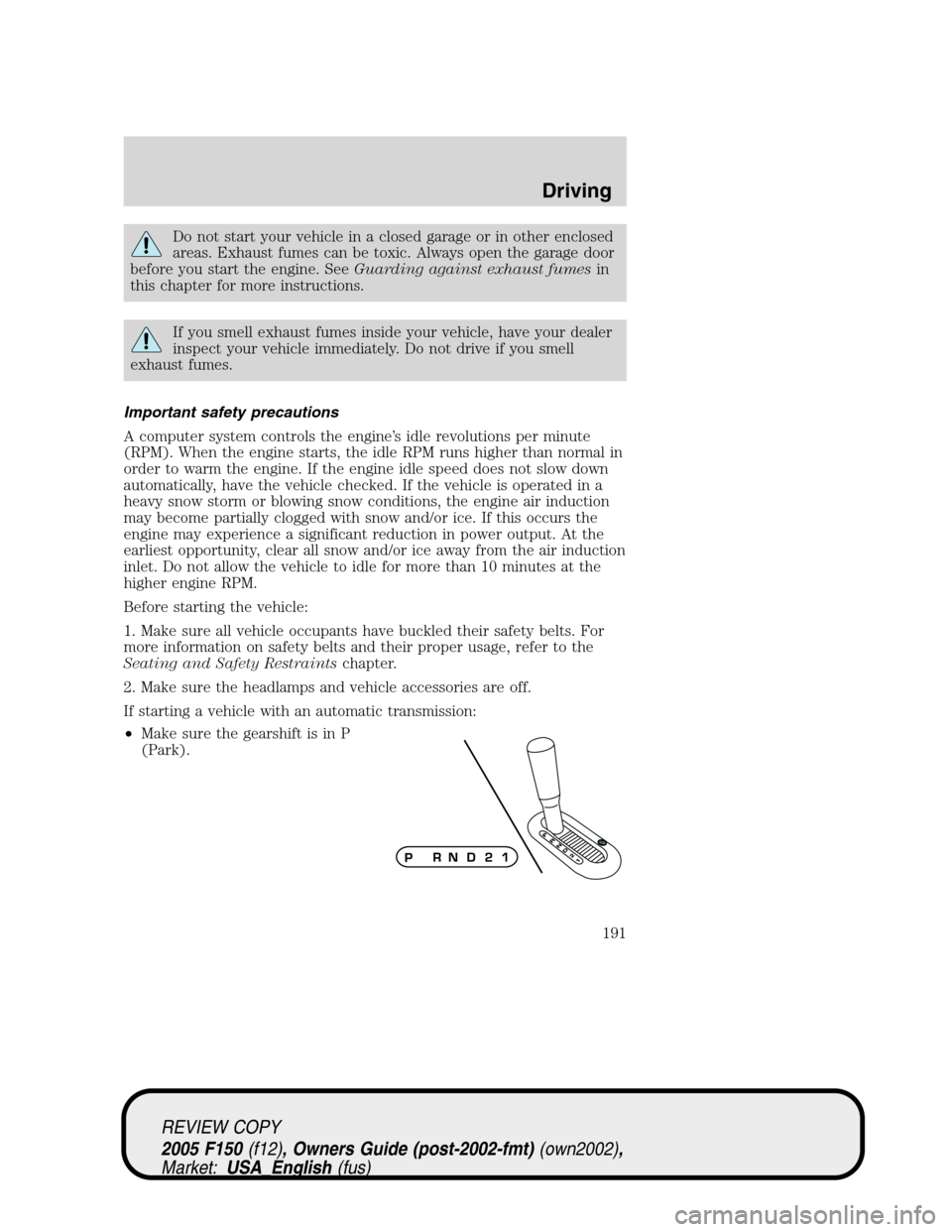 FORD F150 2005 11.G Owners Manual Do not start your vehicle in a closed garage or in other enclosed
areas. Exhaust fumes can be toxic. Always open the garage door
before you start the engine. SeeGuarding against exhaust fumesin
this c FORD F150 2005 11.G Owners Manual Do not start your vehicle in a closed garage or in other enclosed
areas. Exhaust fumes can be toxic. Always open the garage door
before you start the engine. SeeGuarding against exhaust fumesin
this c