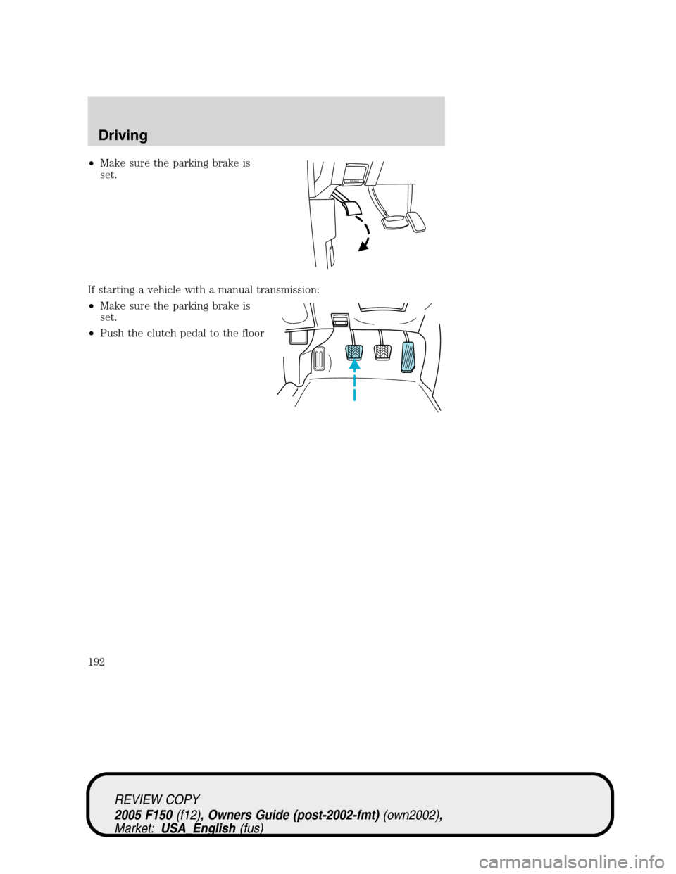 FORD F150 2005 11.G Owners Manual •Make sure the parking brake is
set.
If starting a vehicle with a manual transmission:
•Make sure the parking brake is
set.
•Push the clutch pedal to the floor
BRAKE
REVIEW COPY
2005 F150(f12), FORD F150 2005 11.G Owners Manual •Make sure the parking brake is
set.
If starting a vehicle with a manual transmission:
•Make sure the parking brake is
set.
•Push the clutch pedal to the floor
BRAKE
REVIEW COPY
2005 F150(f12),