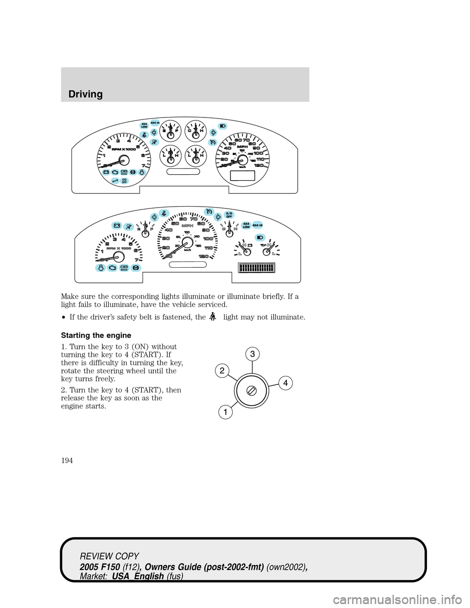 FORD F150 2005 11.G Owners Manual Make sure the corresponding lights illuminate or illuminate briefly. If a
light fails to illuminate, have the vehicle serviced.
•If the driver’s safety belt is fastened, the
light may not illumina FORD F150 2005 11.G Owners Manual Make sure the corresponding lights illuminate or illuminate briefly. If a
light fails to illuminate, have the vehicle serviced.
•If the driver’s safety belt is fastened, the
light may not illumina