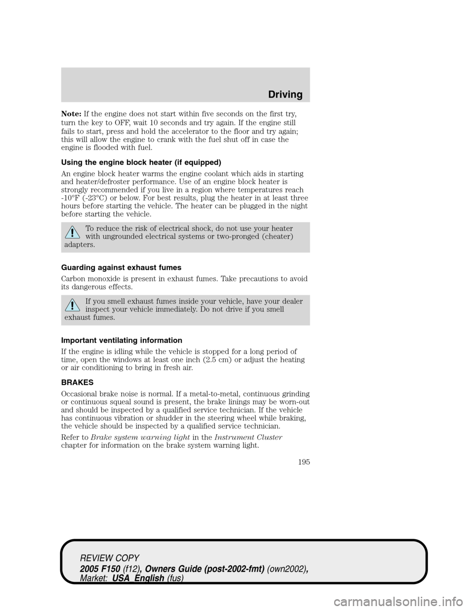 FORD F150 2005 11.G Owners Manual Note:If the engine does not start within five seconds on the first try,
turn the key to OFF, wait 10 seconds and try again. If the engine still
fails to start, press and hold the accelerator to the fl FORD F150 2005 11.G Owners Manual Note:If the engine does not start within five seconds on the first try,
turn the key to OFF, wait 10 seconds and try again. If the engine still
fails to start, press and hold the accelerator to the fl