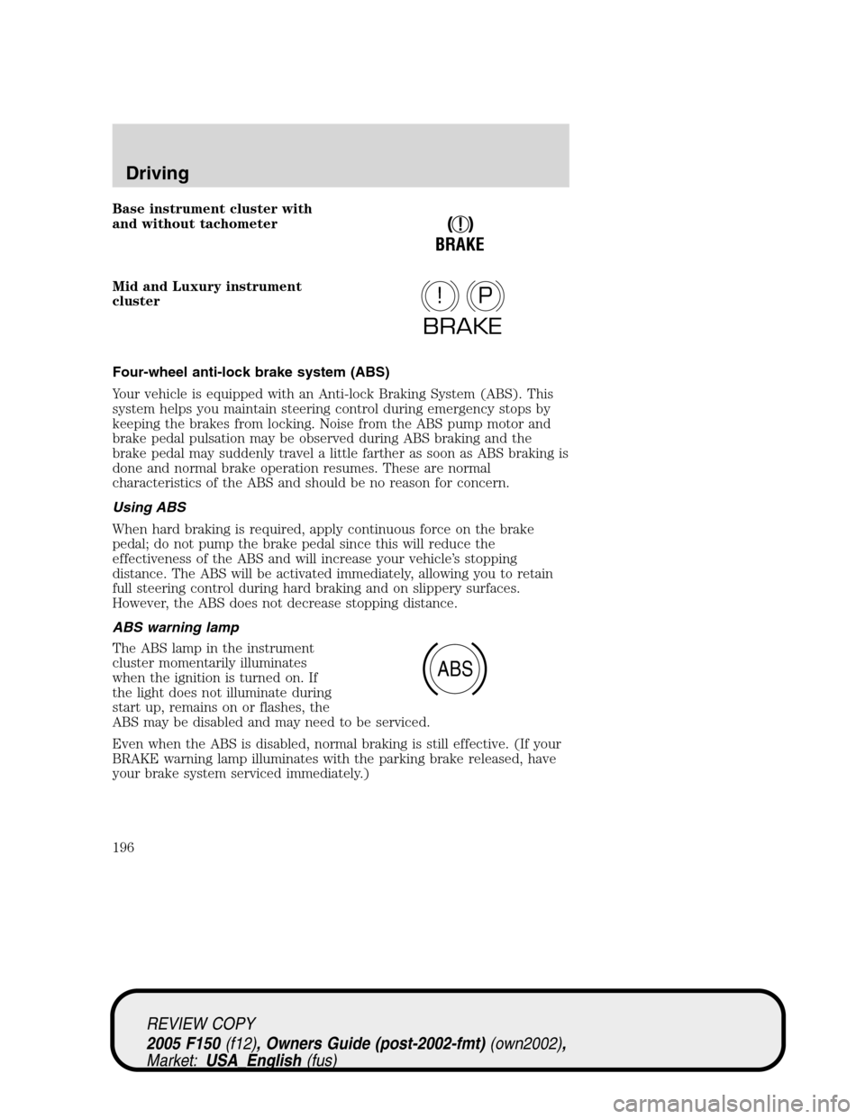 FORD F150 2005 11.G Owners Manual Base instrument cluster with
and without tachometer
Mid and Luxury instrument
cluster
Four-wheel anti-lock brake system (ABS)
Your vehicle is equipped with an Anti-lock Braking System (ABS). This
syst FORD F150 2005 11.G Owners Manual Base instrument cluster with
and without tachometer
Mid and Luxury instrument
cluster
Four-wheel anti-lock brake system (ABS)
Your vehicle is equipped with an Anti-lock Braking System (ABS). This
syst