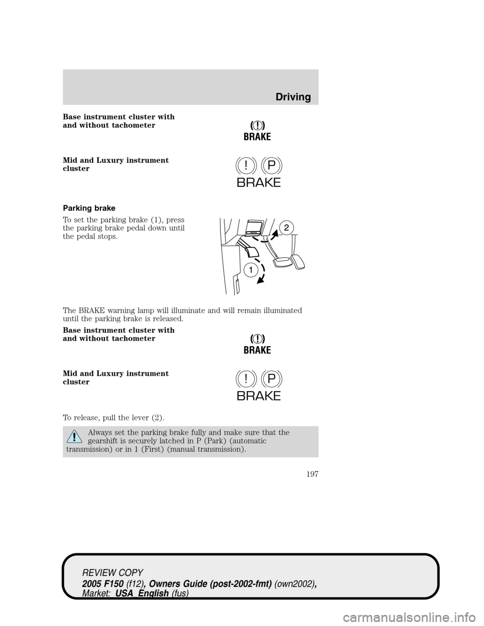 FORD F150 2005 11.G Owners Manual Base instrument cluster with
and without tachometer
Mid and Luxury instrument
cluster
Parking brake
To set the parking brake (1), press
the parking brake pedal down until
the pedal stops.
The BRAKE wa FORD F150 2005 11.G Owners Manual Base instrument cluster with
and without tachometer
Mid and Luxury instrument
cluster
Parking brake
To set the parking brake (1), press
the parking brake pedal down until
the pedal stops.
The BRAKE wa