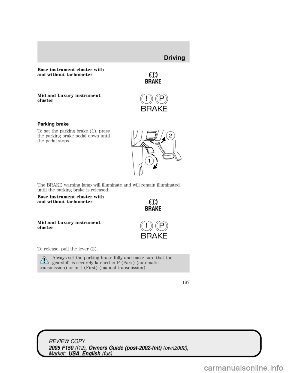 FORD F150 2005 11.G Owners Manual Base instrument cluster with
and without tachometer
Mid and Luxury instrument
cluster
Parking brake
To set the parking brake (1), press
the parking brake pedal down until
the pedal stops.
The BRAKE wa
