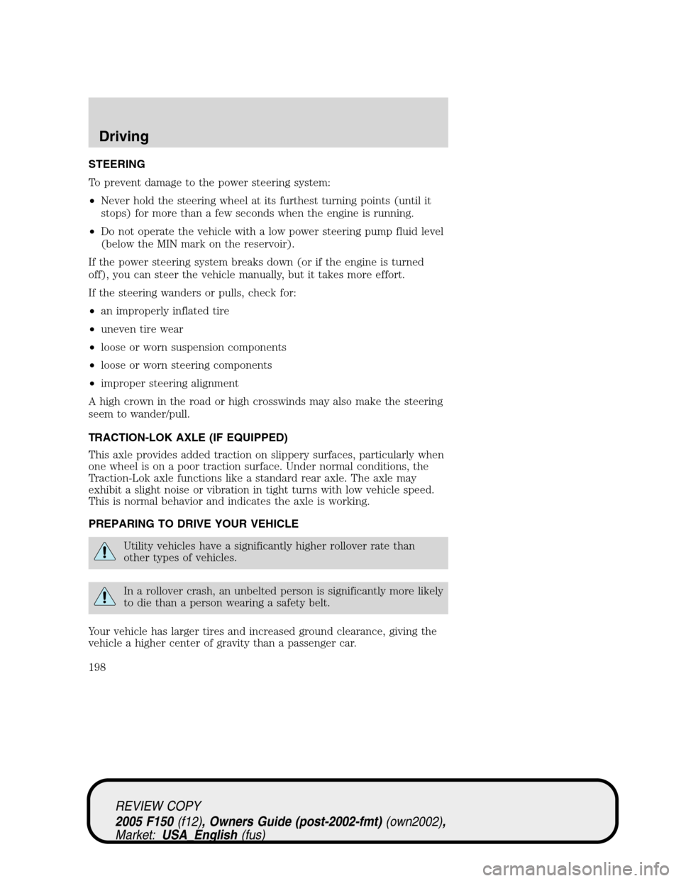 FORD F150 2005 11.G Owners Manual STEERING
To prevent damage to the power steering system:
•Never hold the steering wheel at its furthest turning points (until it
stops) for more than a few seconds when the engine is running.
•Do FORD F150 2005 11.G Owners Manual STEERING
To prevent damage to the power steering system:
•Never hold the steering wheel at its furthest turning points (until it
stops) for more than a few seconds when the engine is running.
•Do