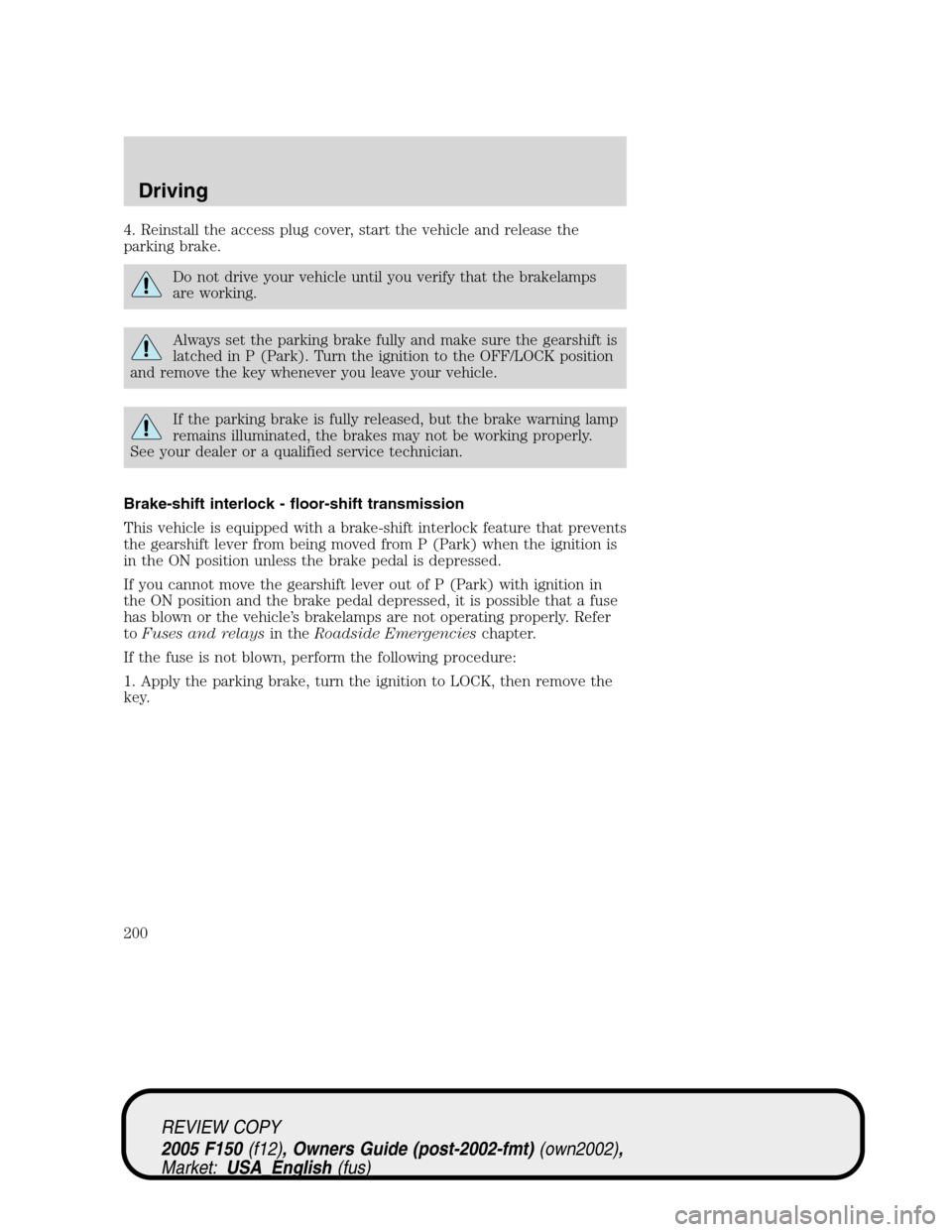 FORD F150 2005 11.G Owners Manual 4. Reinstall the access plug cover, start the vehicle and release the
parking brake.
Do not drive your vehicle until you verify that the brakelamps
are working.
Always set the parking brake fully and 