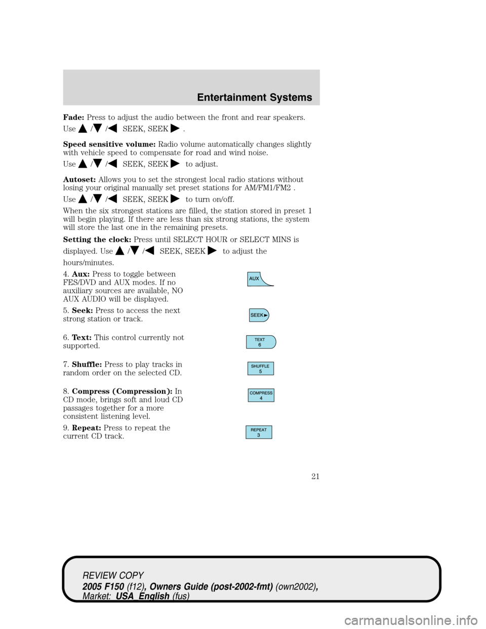 FORD F150 2005 11.G Owners Manual Fade:Press to adjust the audio between the front and rear speakers.
Use
//SEEK, SEEK.
Speed sensitive volume:Radio volume automatically changes slightly
with vehicle speed to compensate for road and w FORD F150 2005 11.G Owners Manual Fade:Press to adjust the audio between the front and rear speakers.
Use
//SEEK, SEEK.
Speed sensitive volume:Radio volume automatically changes slightly
with vehicle speed to compensate for road and w