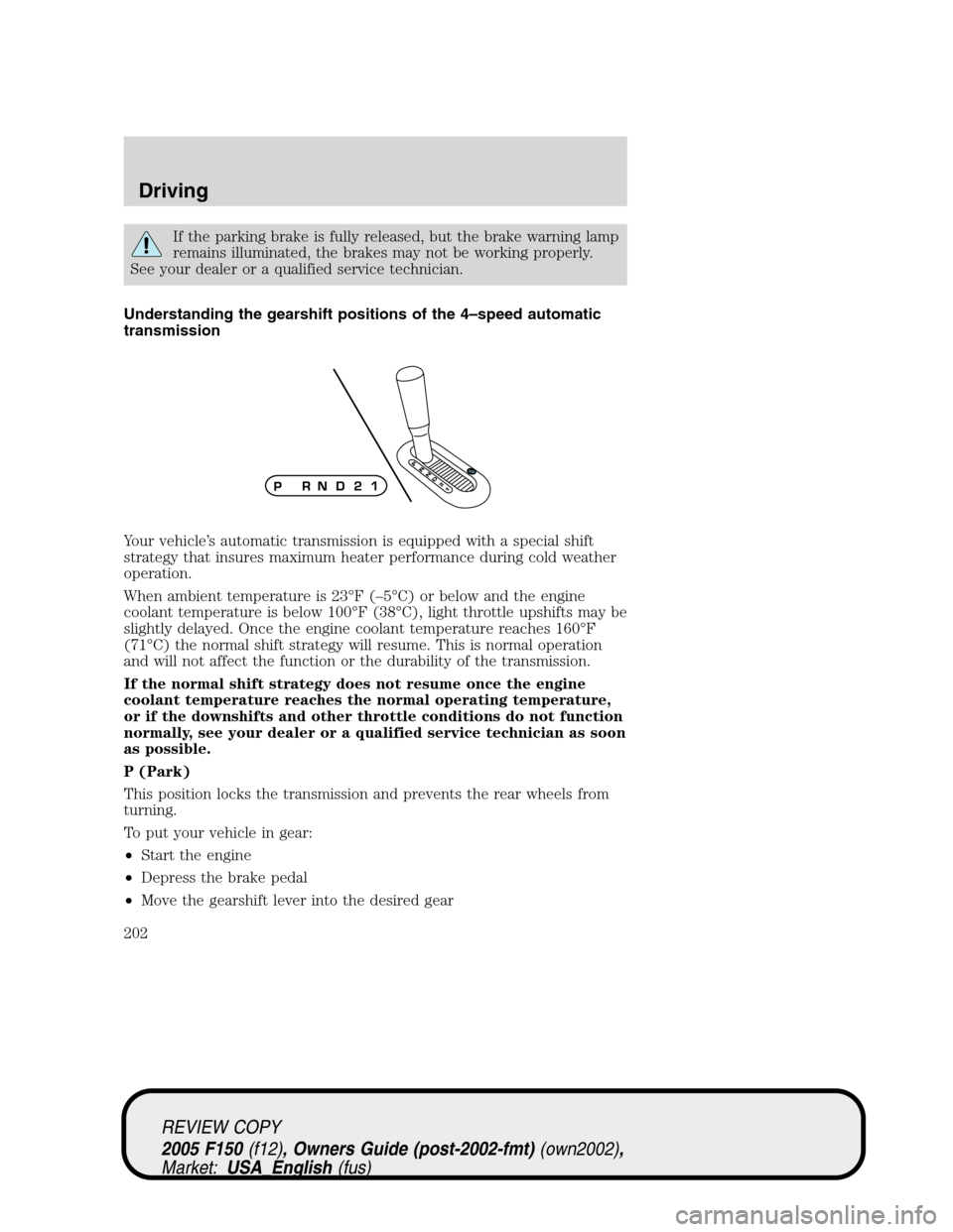 FORD F150 2005 11.G Owners Manual If the parking brake is fully released, but the brake warning lamp
remains illuminated, the brakes may not be working properly.
See your dealer or a qualified service technician.
Understanding the gea