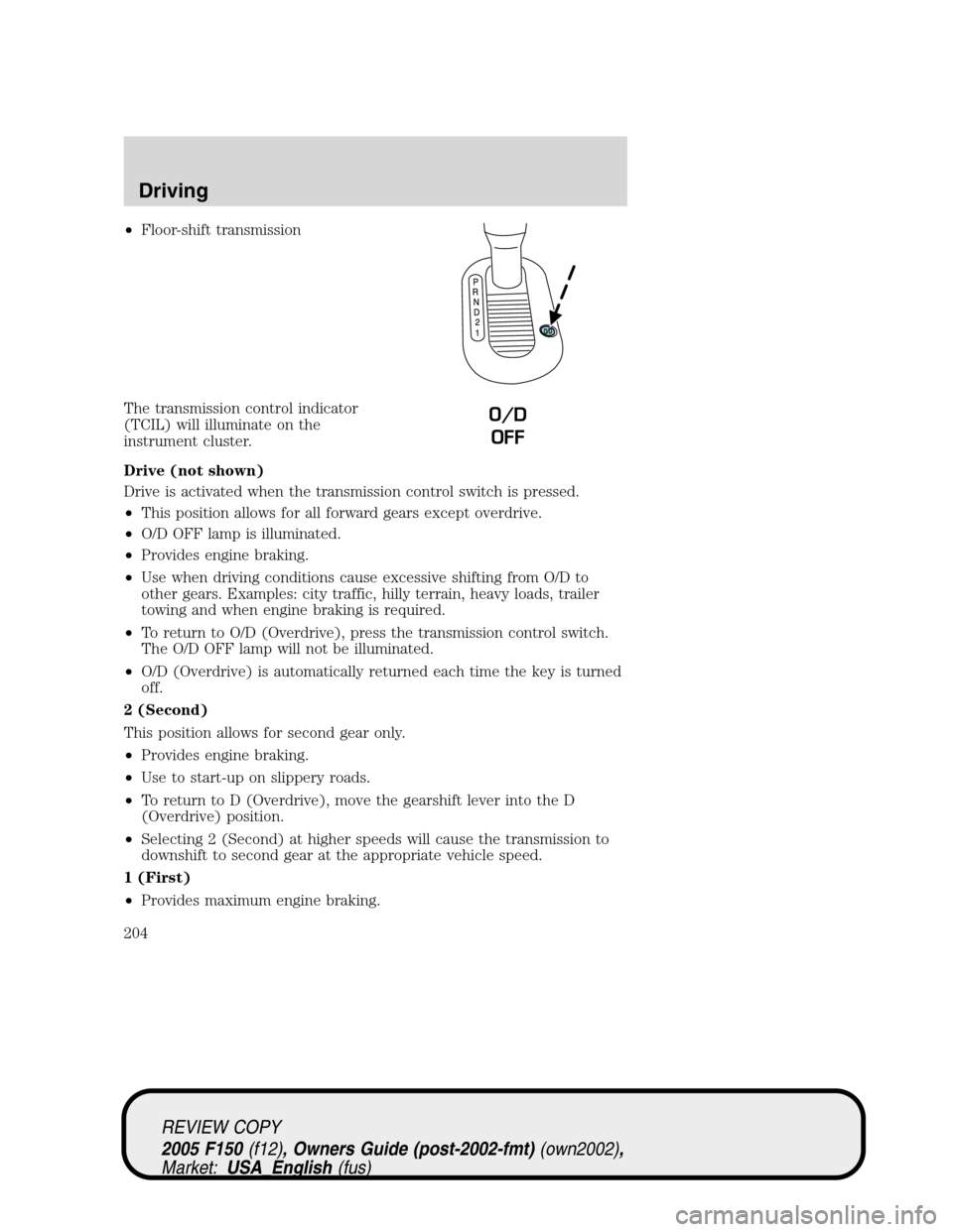 FORD F150 2005 11.G Owners Manual •Floor-shift transmission
The transmission control indicator
(TCIL) will illuminate on the
instrument cluster.
Drive (not shown)
Drive is activated when the transmission control switch is pressed.
�