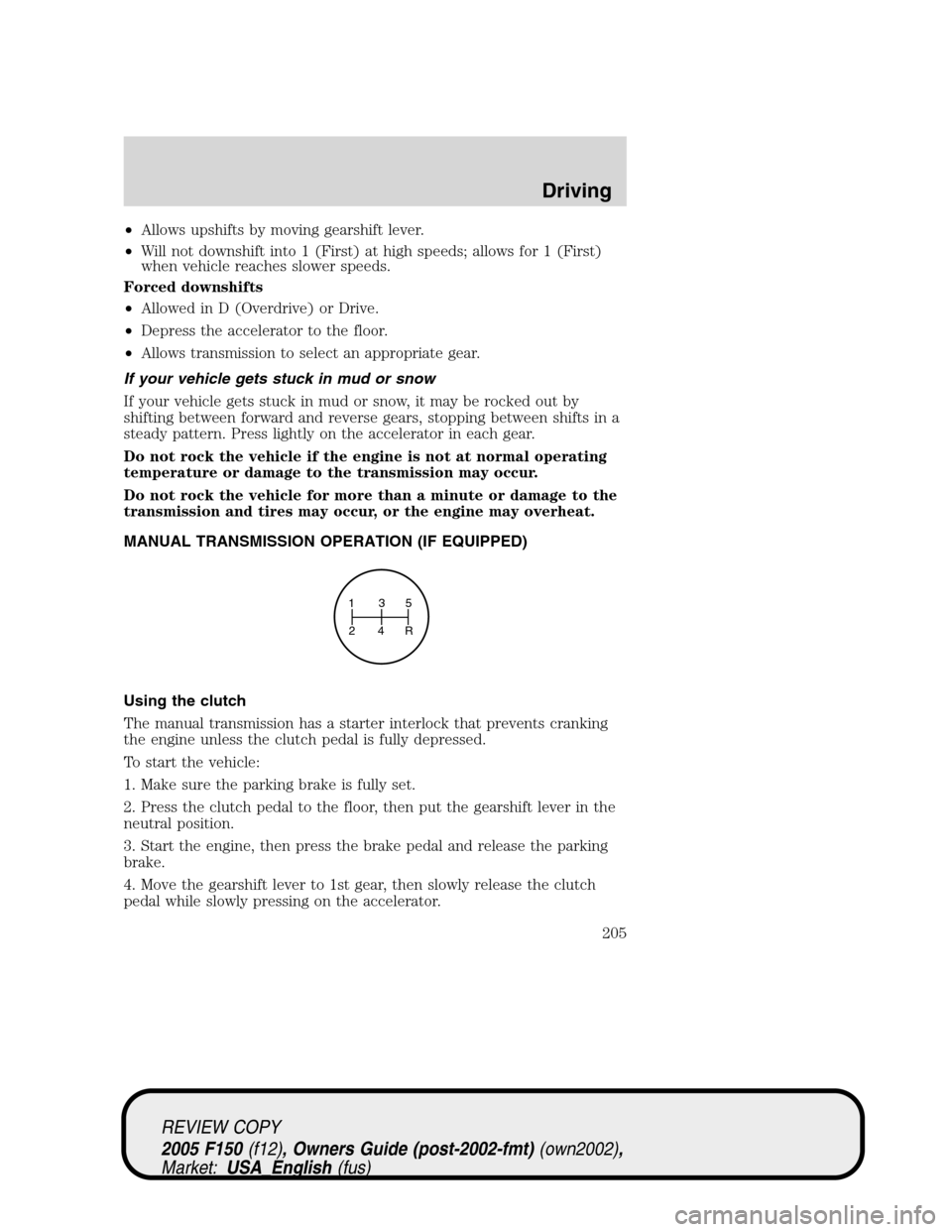 FORD F150 2005 11.G Owners Manual •Allows upshifts by moving gearshift lever.
•Will not downshift into 1 (First) at high speeds; allows for 1 (First)
when vehicle reaches slower speeds.
Forced downshifts
•Allowed in D (Overdrive