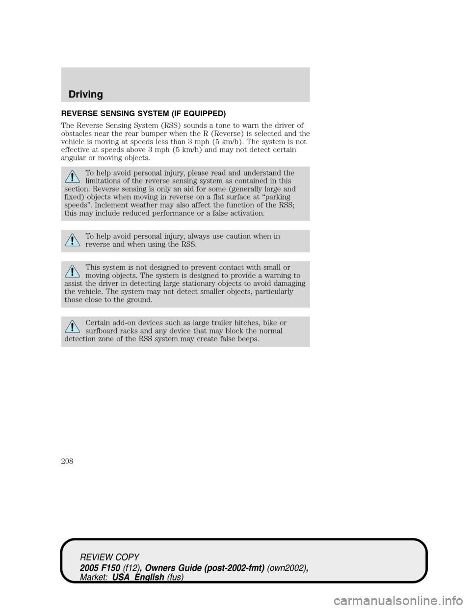 FORD F150 2005 11.G Owners Manual REVERSE SENSING SYSTEM (IF EQUIPPED)
The Reverse Sensing System (RSS) sounds a tone to warn the driver of
obstacles near the rear bumper when the R (Reverse) is selected and the
vehicle is moving at s