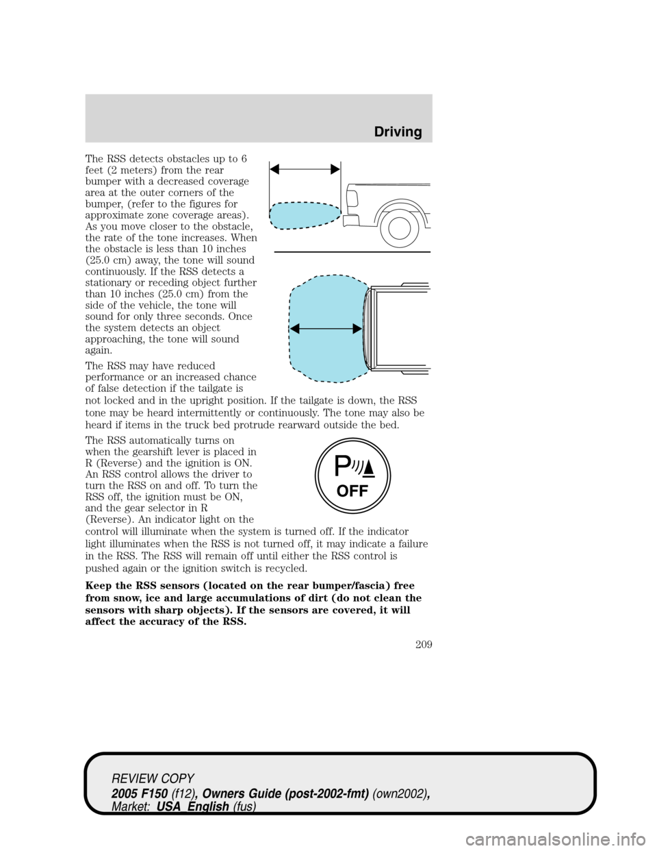 FORD F150 2005 11.G Owners Manual The RSS detects obstacles up to 6
feet (2 meters) from the rear
bumper with a decreased coverage
area at the outer corners of the
bumper, (refer to the figures for
approximate zone coverage areas).
As