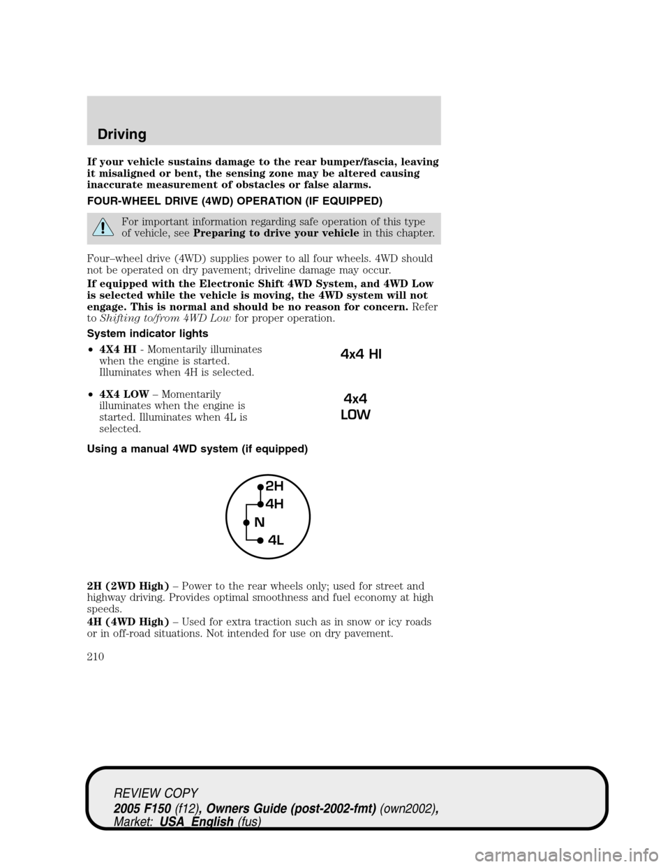 FORD F150 2005 11.G Owners Manual If your vehicle sustains damage to the rear bumper/fascia, leaving
it misaligned or bent, the sensing zone may be altered causing
inaccurate measurement of obstacles or false alarms.
FOUR-WHEEL DRIVE 