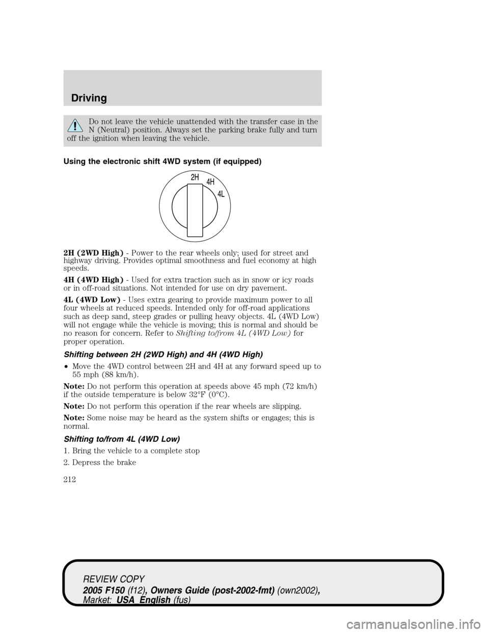 FORD F150 2005 11.G Owners Manual Do not leave the vehicle unattended with the transfer case in the
N (Neutral) position. Always set the parking brake fully and turn
off the ignition when leaving the vehicle.
Using the electronic shif