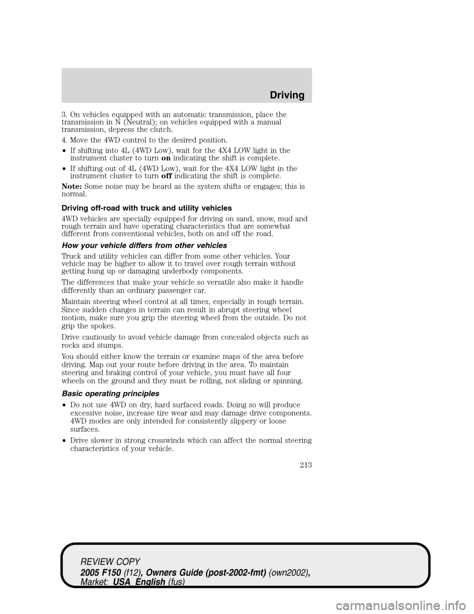 FORD F150 2005 11.G Owners Manual 3. On vehicles equipped with an automatic transmission, place the
transmission in N (Neutral); on vehicles equipped with a manual
transmission, depress the clutch.
4. Move the 4WD control to the desir