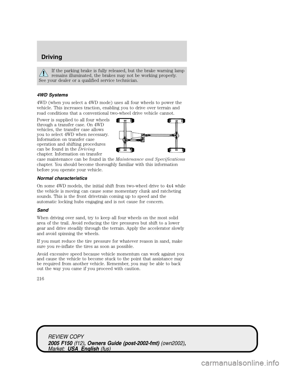 FORD F150 2005 11.G Owners Manual If the parking brake is fully released, but the brake warning lamp
remains illuminated, the brakes may not be working properly.
See your dealer or a qualified service technician.
4WD Systems
4WD (when