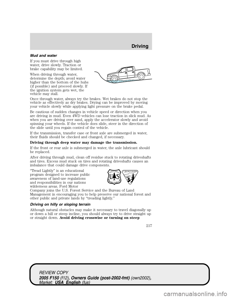 FORD F150 2005 11.G Owners Manual Mud and water
If you must drive through high
water, drive slowly. Traction or
brake capability may be limited.
When driving through water,
determine the depth; avoid water
higher than the bottom of th