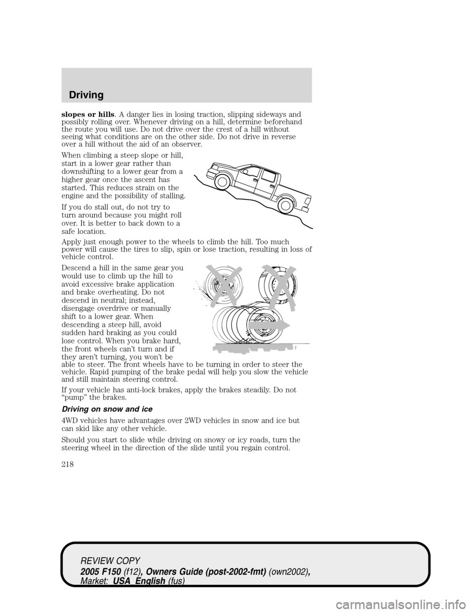 FORD F150 2005 11.G Owners Manual slopes or hills. A danger lies in losing traction, slipping sideways and
possibly rolling over. Whenever driving on a hill, determine beforehand
the route you will use. Do not drive over the crest of 