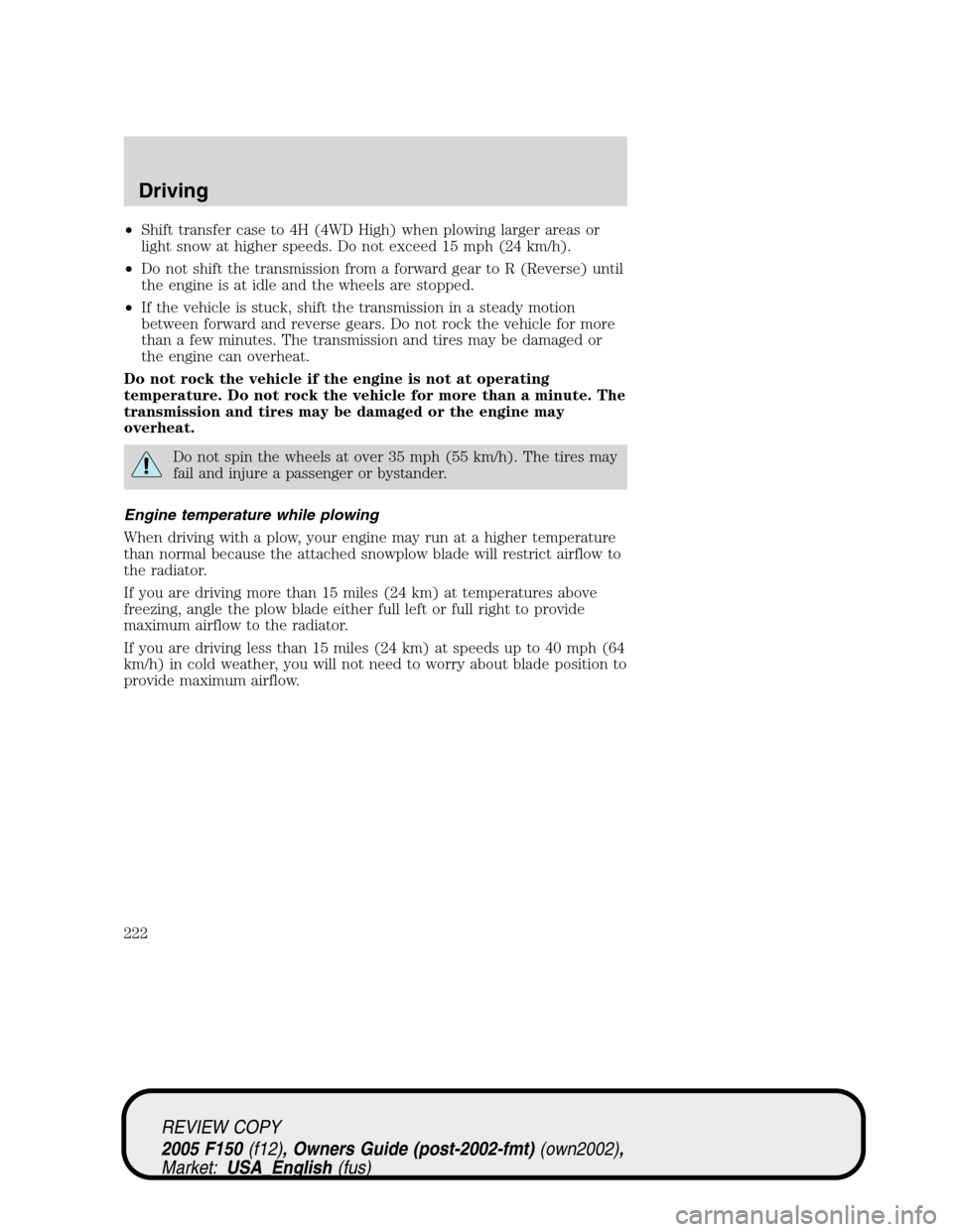 FORD F150 2005 11.G Owners Manual •Shift transfer case to 4H (4WD High) when plowing larger areas or
light snow at higher speeds. Do not exceed 15 mph (24 km/h).
•Do not shift the transmission from a forward gear to R (Reverse) un