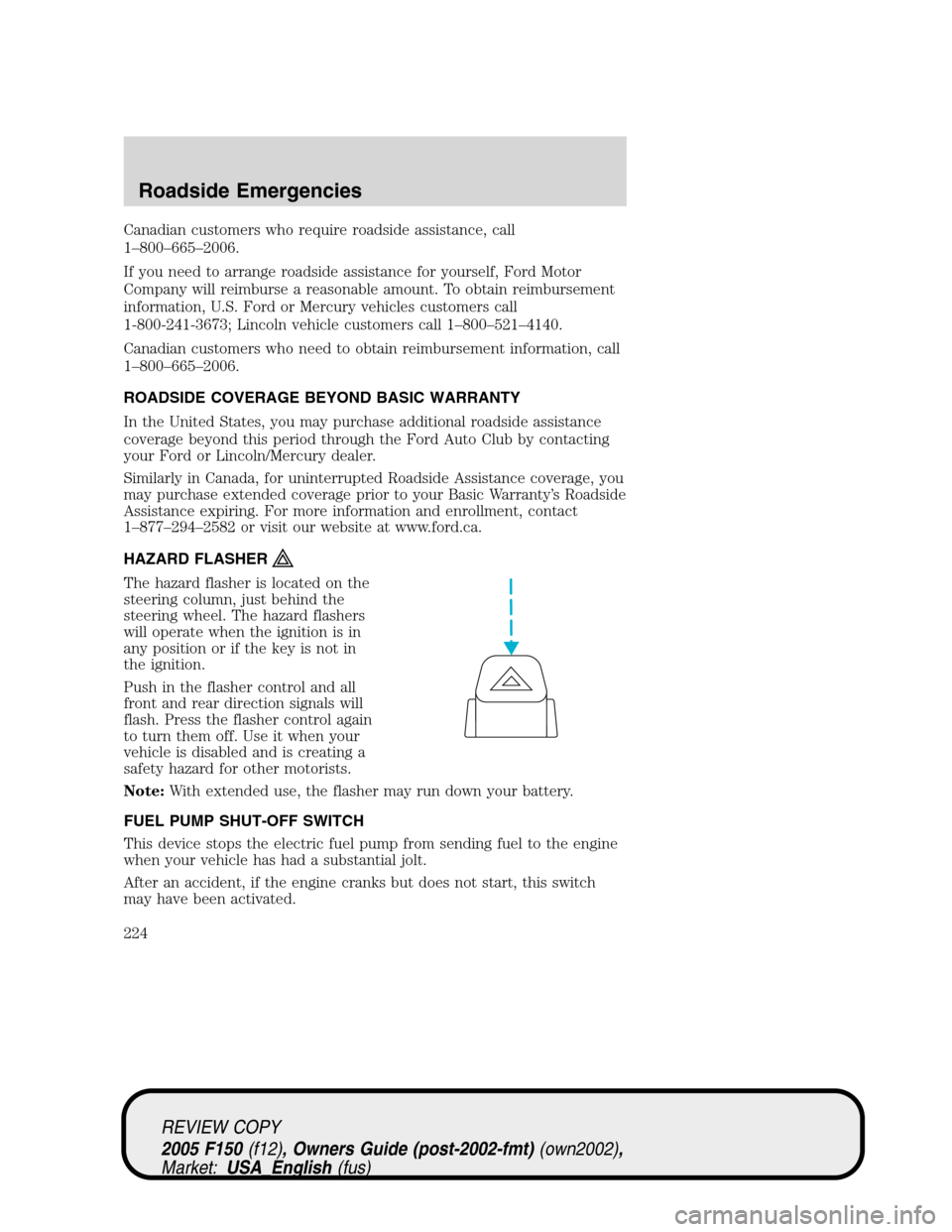 FORD F150 2005 11.G Owners Manual Canadian customers who require roadside assistance, call
1–800–665–2006.
If you need to arrange roadside assistance for yourself, Ford Motor
Company will reimburse a reasonable amount. To obtain