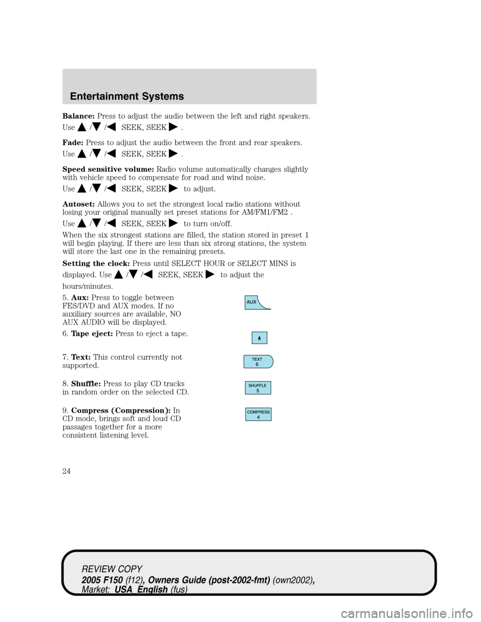 FORD F150 2005 11.G Owners Manual Balance:Press to adjust the audio between the left and right speakers.
Use
//SEEK, SEEK.
Fade:Press to adjust the audio between the front and rear speakers.
Use
//SEEK, SEEK.
Speed sensitive volume:Ra FORD F150 2005 11.G Owners Manual Balance:Press to adjust the audio between the left and right speakers.
Use
//SEEK, SEEK.
Fade:Press to adjust the audio between the front and rear speakers.
Use
//SEEK, SEEK.
Speed sensitive volume:Ra