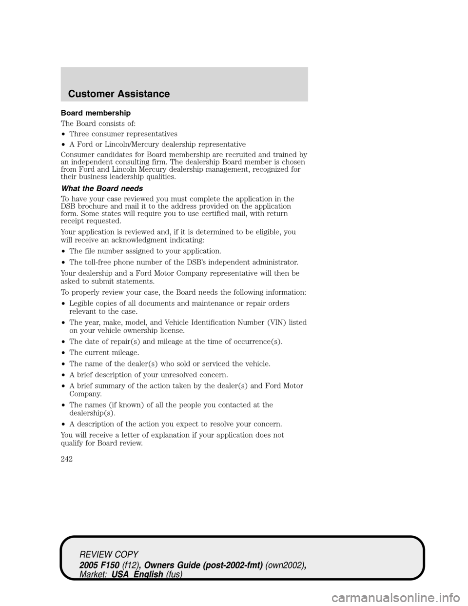 FORD F150 2005 11.G Owners Manual Board membership
The Board consists of:
•Three consumer representatives
•A Ford or Lincoln/Mercury dealership representative
Consumer candidates for Board membership are recruited and trained by
a FORD F150 2005 11.G Owners Manual Board membership
The Board consists of:
•Three consumer representatives
•A Ford or Lincoln/Mercury dealership representative
Consumer candidates for Board membership are recruited and trained by
a