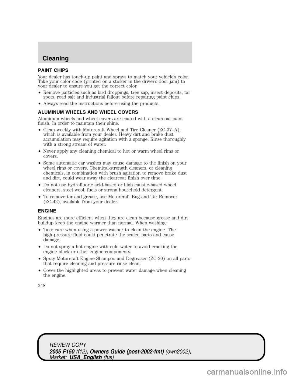 FORD F150 2005 11.G Owners Manual PAINT CHIPS
Your dealer has touch-up paint and sprays to match your vehicle’s color.
Take your color code (printed on a sticker in the driver’s door jam) to
your dealer to ensure you get the corre FORD F150 2005 11.G Owners Manual PAINT CHIPS
Your dealer has touch-up paint and sprays to match your vehicle’s color.
Take your color code (printed on a sticker in the driver’s door jam) to
your dealer to ensure you get the corre