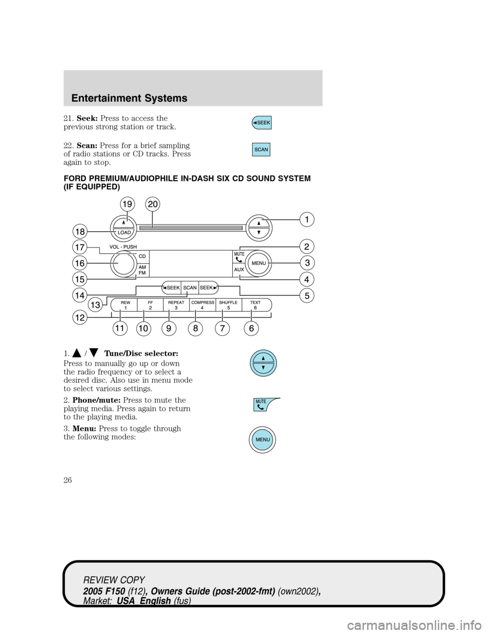 FORD F150 2005 11.G Owners Manual 21.Seek:Press to access the
previous strong station or track.
22.Scan:Press for a brief sampling
of radio stations or CD tracks. Press
again to stop.
FORD PREMIUM/AUDIOPHILE IN-DASH SIX CD SOUND SYSTE