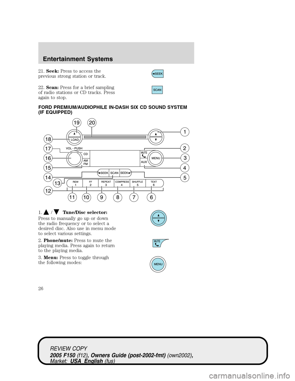 FORD F150 2005 11.G Owners Manual 21.Seek:Press to access the
previous strong station or track.
22.Scan:Press for a brief sampling
of radio stations or CD tracks. Press
again to stop.
FORD PREMIUM/AUDIOPHILE IN-DASH SIX CD SOUND SYSTE FORD F150 2005 11.G Owners Manual 21.Seek:Press to access the
previous strong station or track.
22.Scan:Press for a brief sampling
of radio stations or CD tracks. Press
again to stop.
FORD PREMIUM/AUDIOPHILE IN-DASH SIX CD SOUND SYSTE