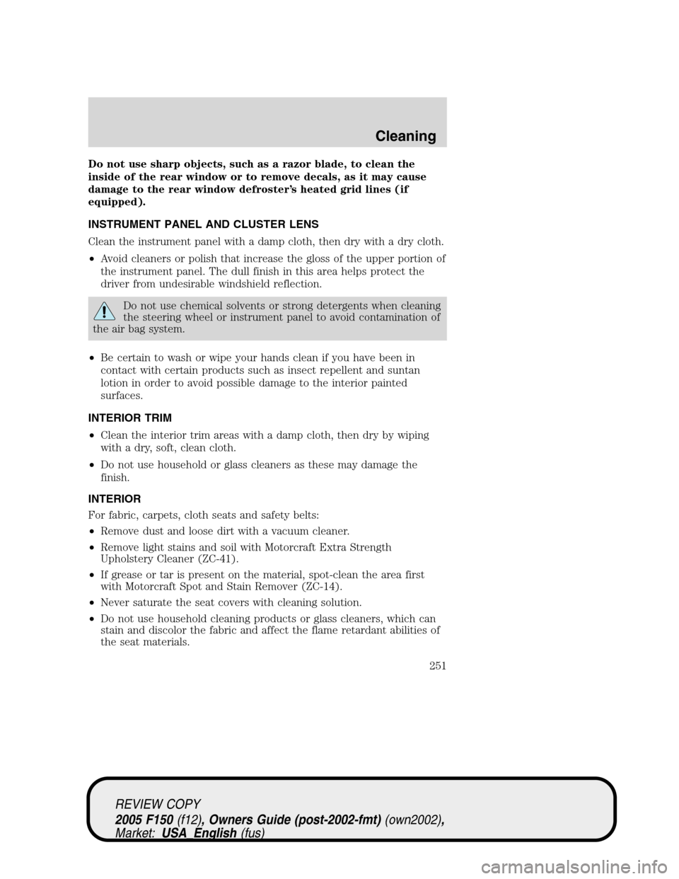 FORD F150 2005 11.G Owners Manual Do not use sharp objects, such as a razor blade, to clean the
inside of the rear window or to remove decals, as it may cause
damage to the rear window defroster’s heated grid lines (if
equipped).
IN FORD F150 2005 11.G Owners Manual Do not use sharp objects, such as a razor blade, to clean the
inside of the rear window or to remove decals, as it may cause
damage to the rear window defroster’s heated grid lines (if
equipped).
IN