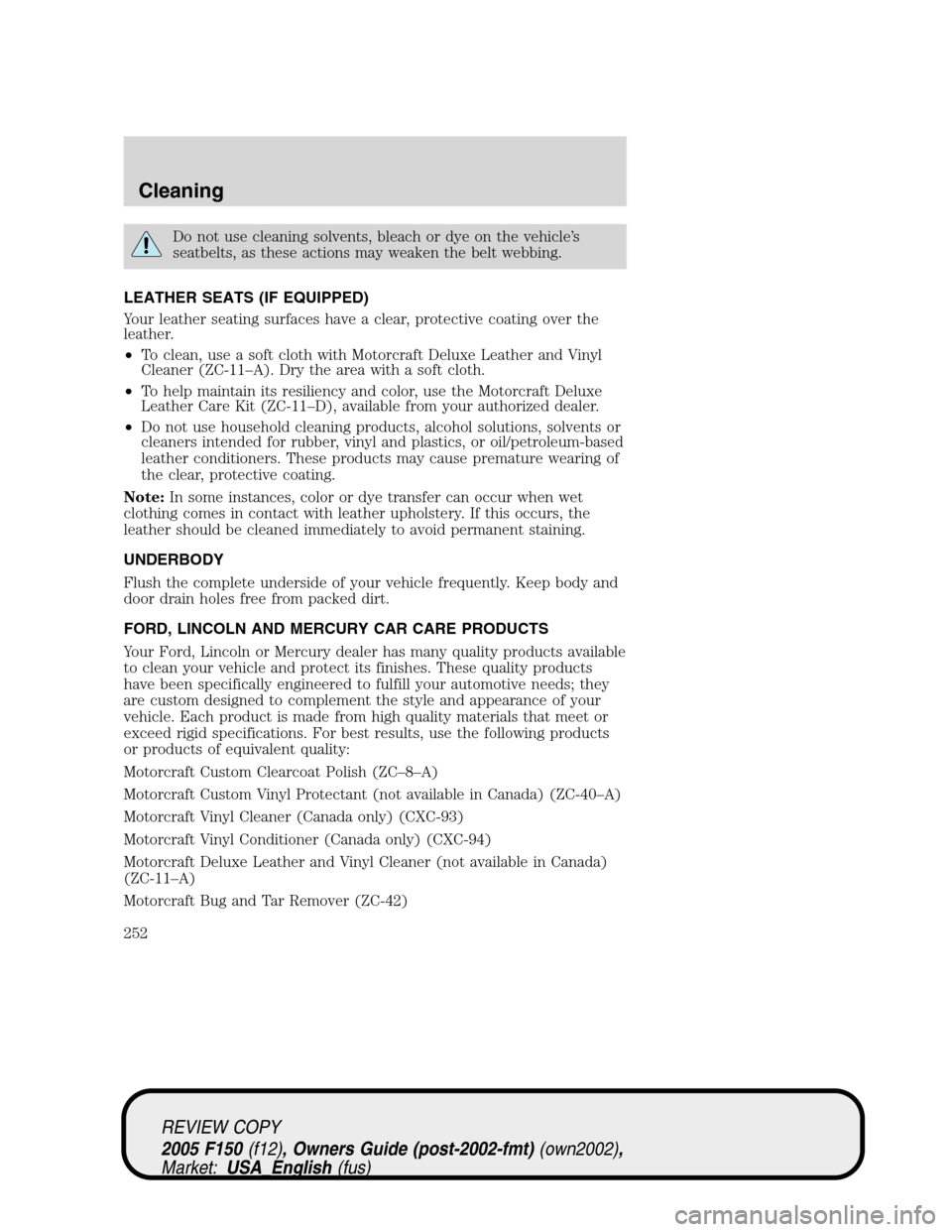 FORD F150 2005 11.G Owners Manual Do not use cleaning solvents, bleach or dye on the vehicle’s
seatbelts, as these actions may weaken the belt webbing.
LEATHER SEATS (IF EQUIPPED)
Your leather seating surfaces have a clear, protecti FORD F150 2005 11.G Owners Manual Do not use cleaning solvents, bleach or dye on the vehicle’s
seatbelts, as these actions may weaken the belt webbing.
LEATHER SEATS (IF EQUIPPED)
Your leather seating surfaces have a clear, protecti