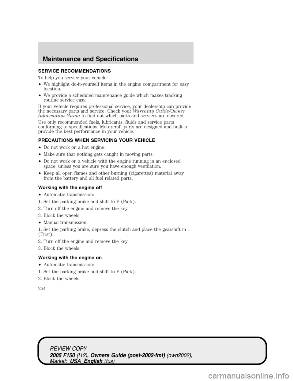 FORD F150 2005 11.G Owners Manual SERVICE RECOMMENDATIONS
To help you service your vehicle:
•We highlight do-it-yourself items in the engine compartment for easy
location.
•We provide a scheduled maintenance guide which makes trac FORD F150 2005 11.G Owners Manual SERVICE RECOMMENDATIONS
To help you service your vehicle:
•We highlight do-it-yourself items in the engine compartment for easy
location.
•We provide a scheduled maintenance guide which makes trac