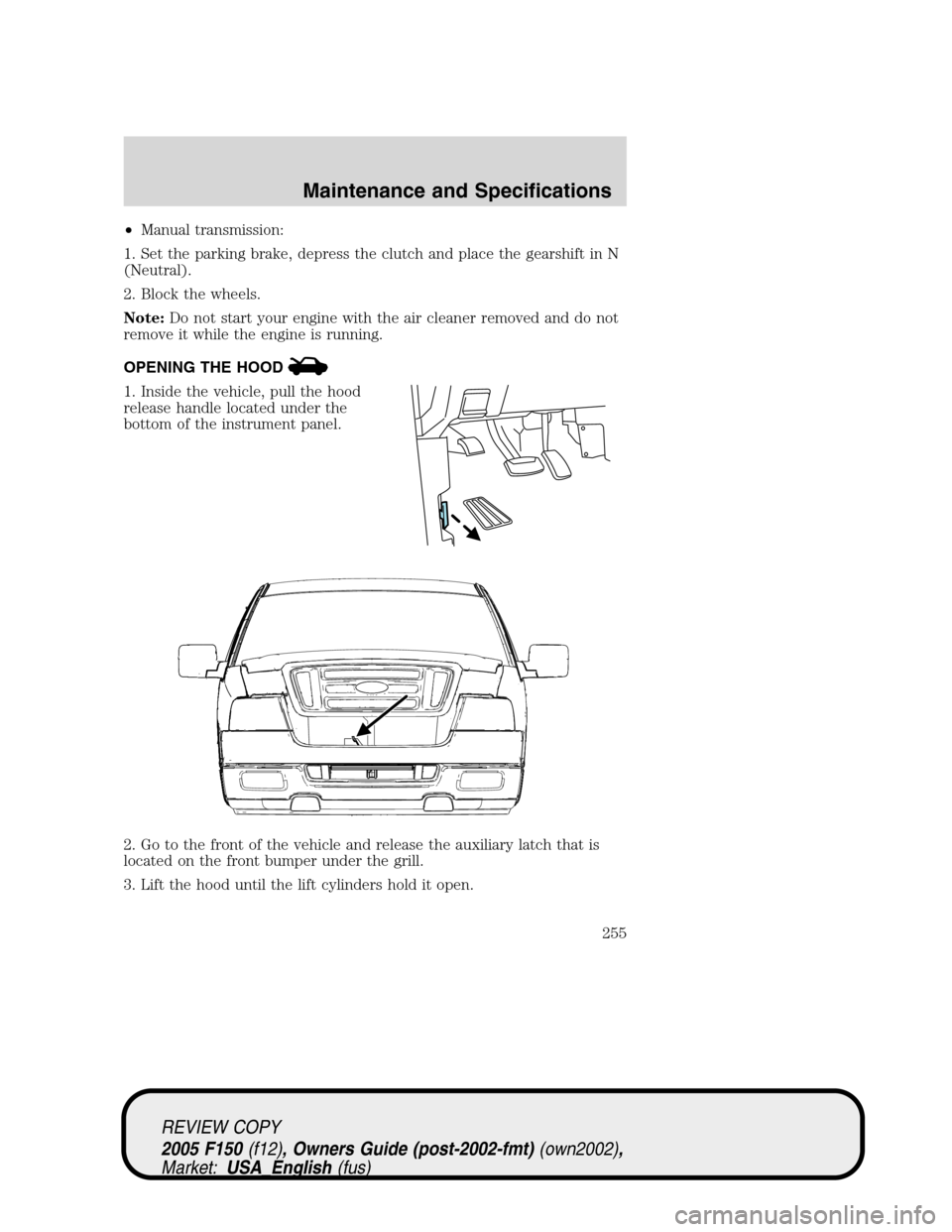 FORD F150 2005 11.G Owners Manual •Manual transmission:
1. Set the parking brake, depress the clutch and place the gearshift in N
(Neutral).
2. Block the wheels.
Note:Do not start your engine with the air cleaner removed and do not
