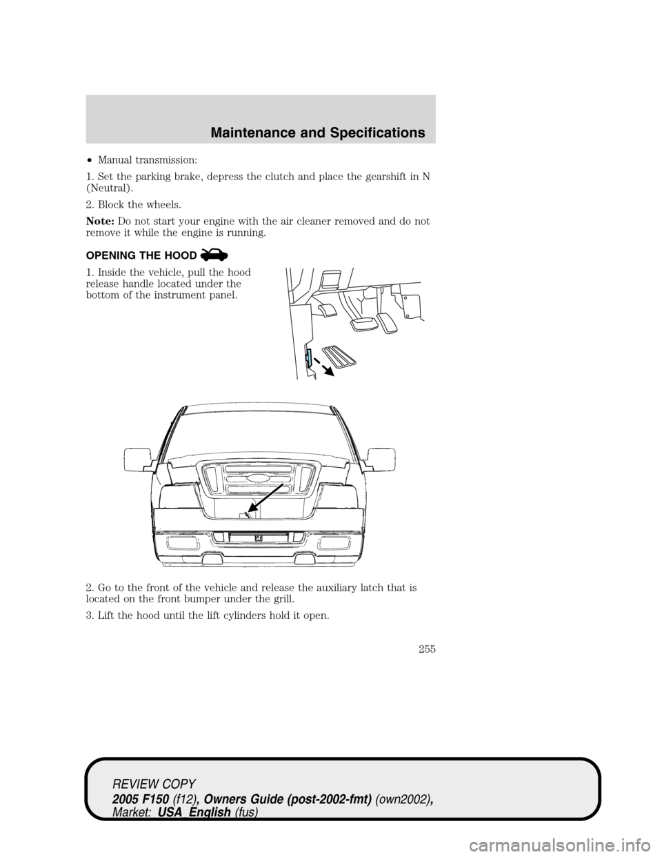FORD F150 2005 11.G Owners Manual •Manual transmission:
1. Set the parking brake, depress the clutch and place the gearshift in N
(Neutral).
2. Block the wheels.
Note:Do not start your engine with the air cleaner removed and do not
FORD F150 2005 11.G Owners Manual •Manual transmission:
1. Set the parking brake, depress the clutch and place the gearshift in N
(Neutral).
2. Block the wheels.
Note:Do not start your engine with the air cleaner removed and do not