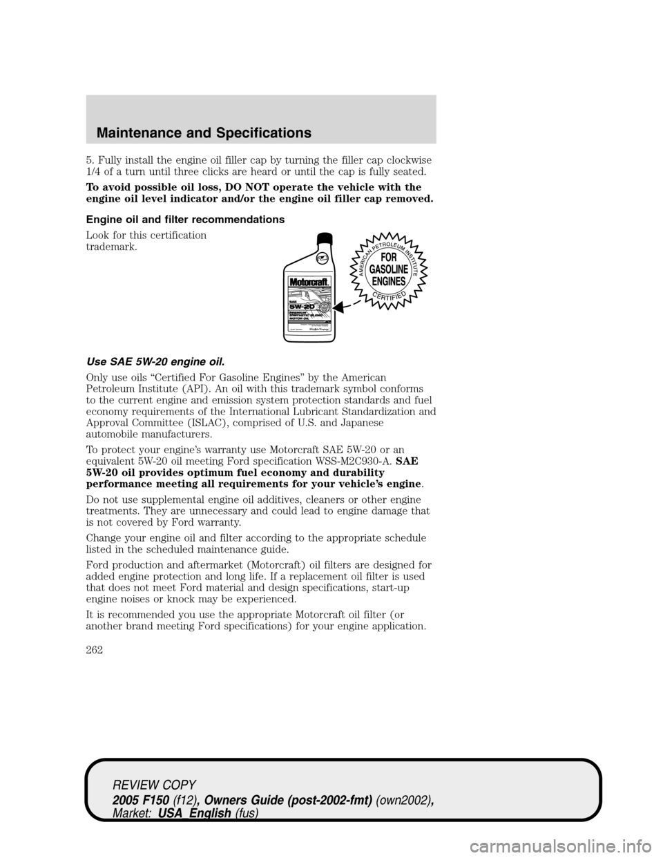 FORD F150 2005 11.G Owners Manual 5. Fully install the engine oil filler cap by turning the filler cap clockwise
1/4 of a turn until three clicks are heard or until the cap is fully seated.
To avoid possible oil loss, DO NOT operate t FORD F150 2005 11.G Owners Manual 5. Fully install the engine oil filler cap by turning the filler cap clockwise
1/4 of a turn until three clicks are heard or until the cap is fully seated.
To avoid possible oil loss, DO NOT operate t