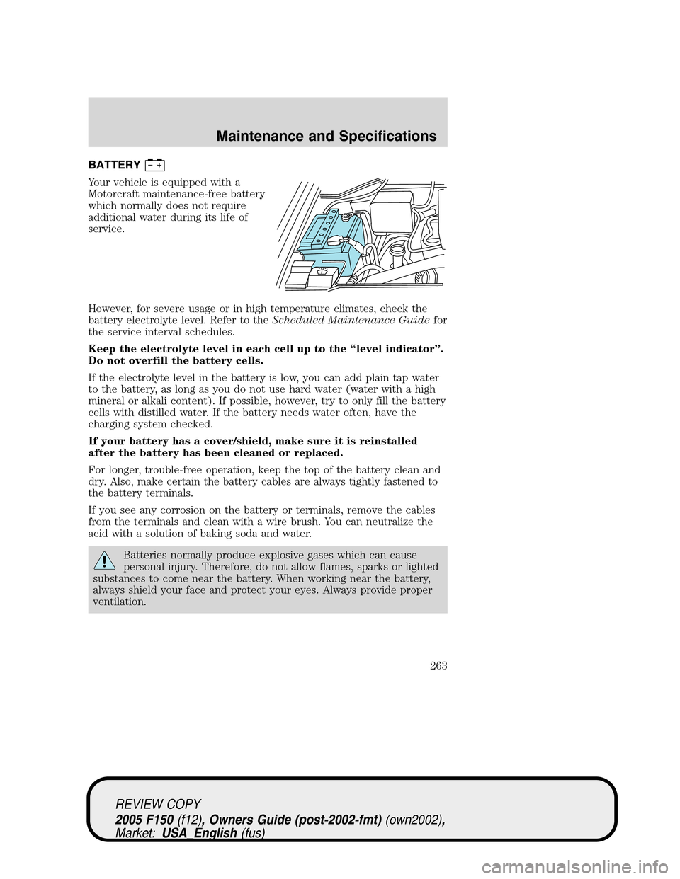 FORD F150 2005 11.G Owners Manual BATTERY
Your vehicle is equipped with a
Motorcraft maintenance-free battery
which normally does not require
additional water during its life of
service.
However, for severe usage or in high temperatur FORD F150 2005 11.G Owners Manual BATTERY
Your vehicle is equipped with a
Motorcraft maintenance-free battery
which normally does not require
additional water during its life of
service.
However, for severe usage or in high temperatur