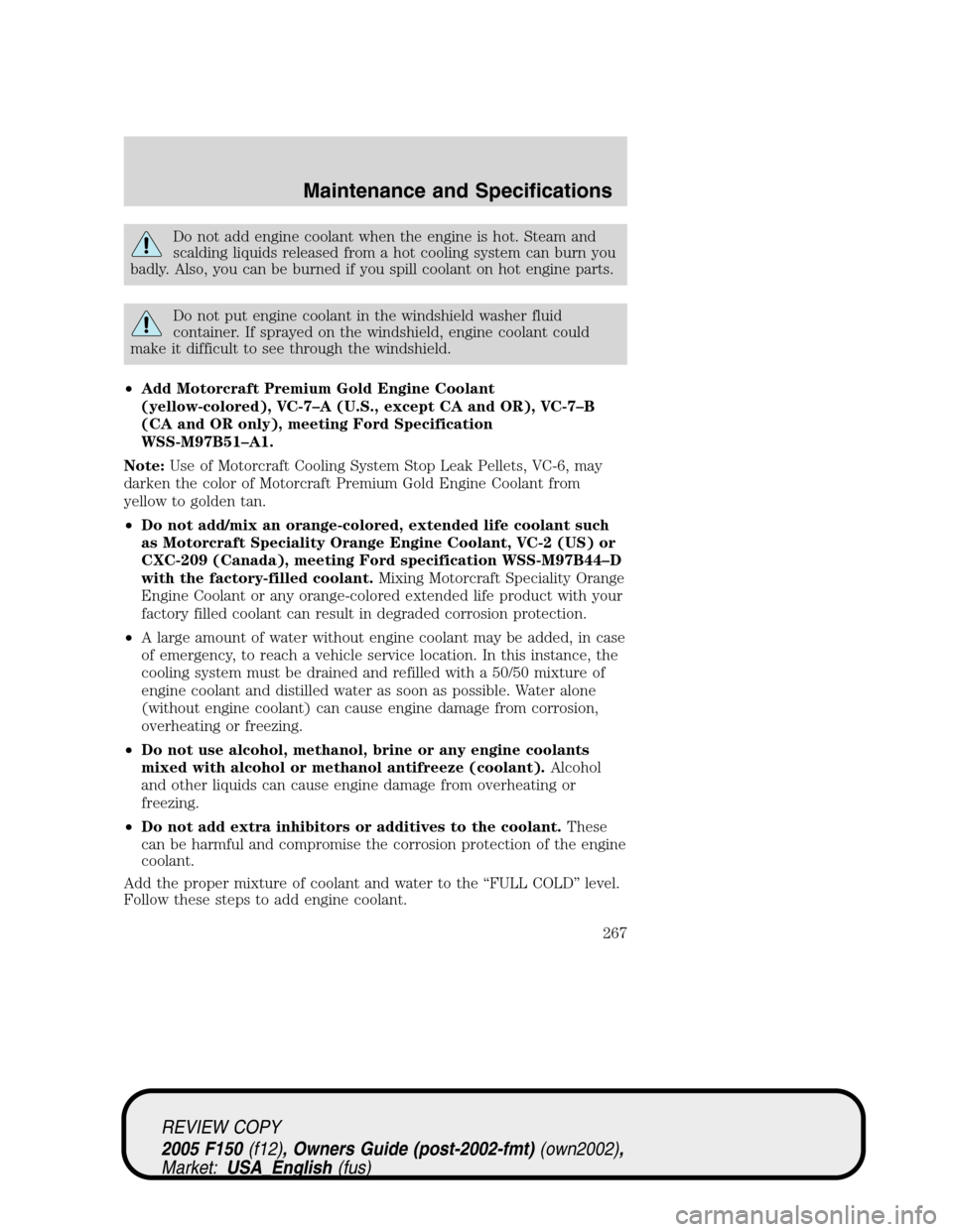 FORD F150 2005 11.G Owners Manual Do not add engine coolant when the engine is hot. Steam and
scalding liquids released from a hot cooling system can burn you
badly. Also, you can be burned if you spill coolant on hot engine parts.
Do FORD F150 2005 11.G Owners Manual Do not add engine coolant when the engine is hot. Steam and
scalding liquids released from a hot cooling system can burn you
badly. Also, you can be burned if you spill coolant on hot engine parts.
Do