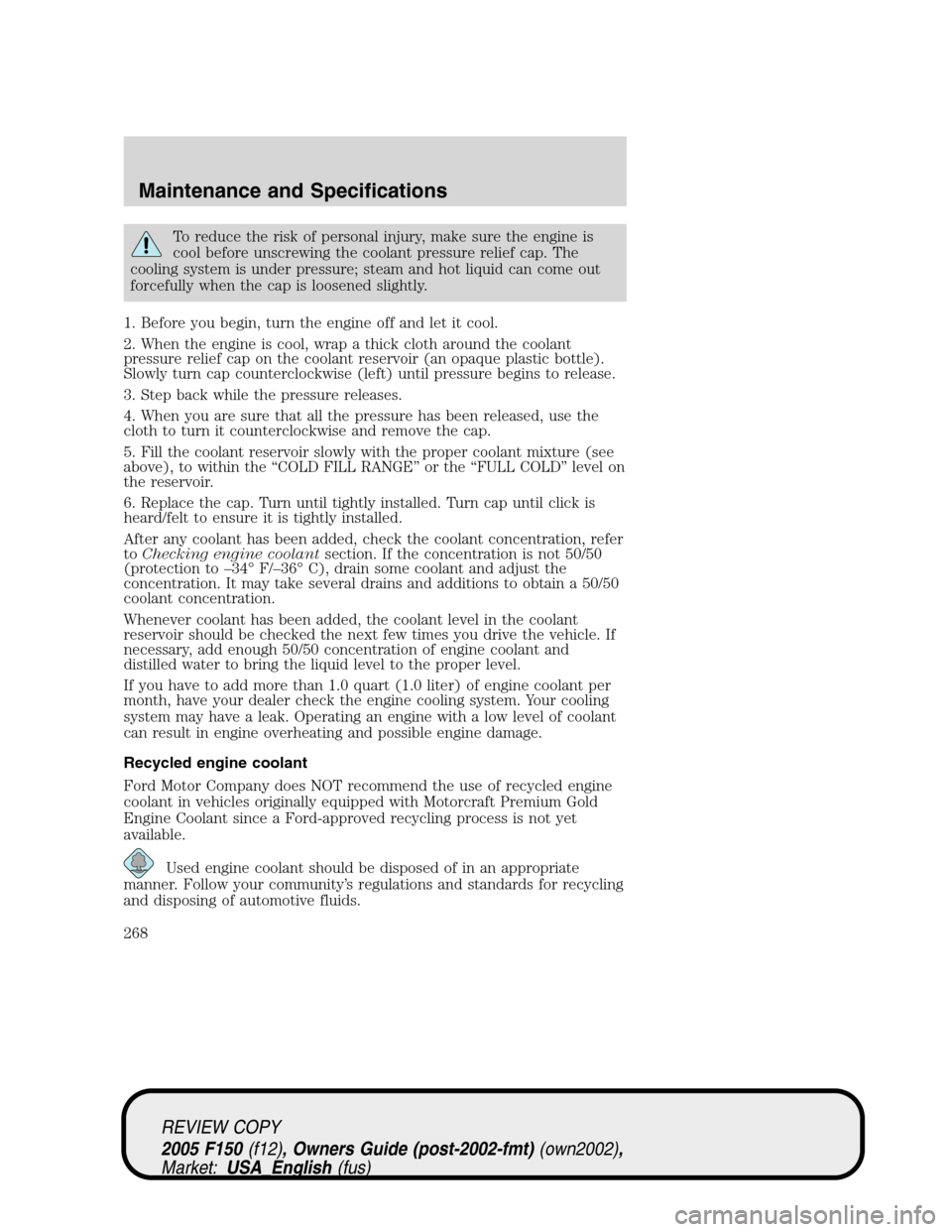 FORD F150 2005 11.G Owners Manual To reduce the risk of personal injury, make sure the engine is
cool before unscrewing the coolant pressure relief cap. The
cooling system is under pressure; steam and hot liquid can come out
forcefull FORD F150 2005 11.G Owners Manual To reduce the risk of personal injury, make sure the engine is
cool before unscrewing the coolant pressure relief cap. The
cooling system is under pressure; steam and hot liquid can come out
forcefull
