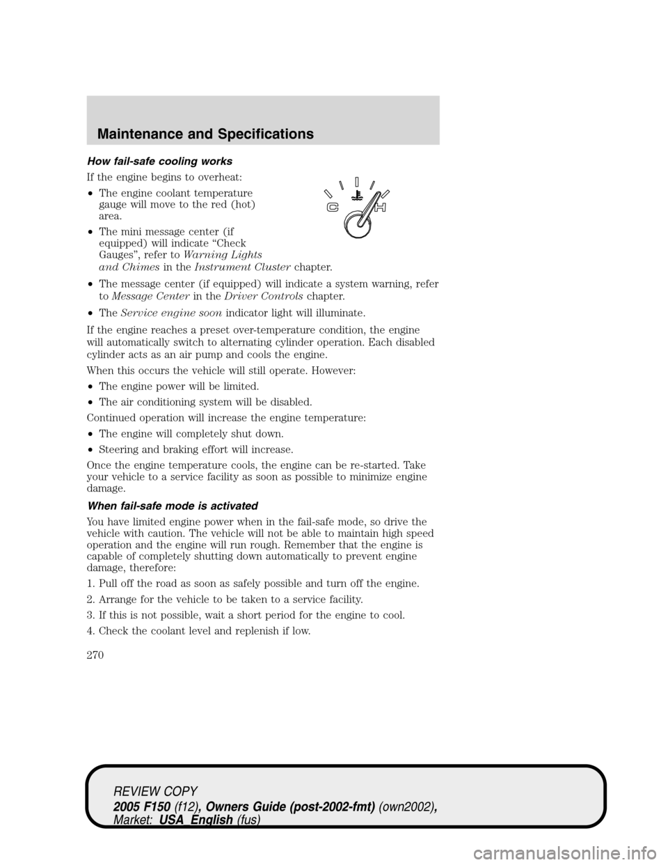 FORD F150 2005 11.G Owners Manual How fail-safe cooling works
If the engine begins to overheat:
•The engine coolant temperature
gauge will move to the red (hot)
area.
•The mini message center (if
equipped) will indicate“Check
Ga FORD F150 2005 11.G Owners Manual How fail-safe cooling works
If the engine begins to overheat:
•The engine coolant temperature
gauge will move to the red (hot)
area.
•The mini message center (if
equipped) will indicate“Check
Ga
