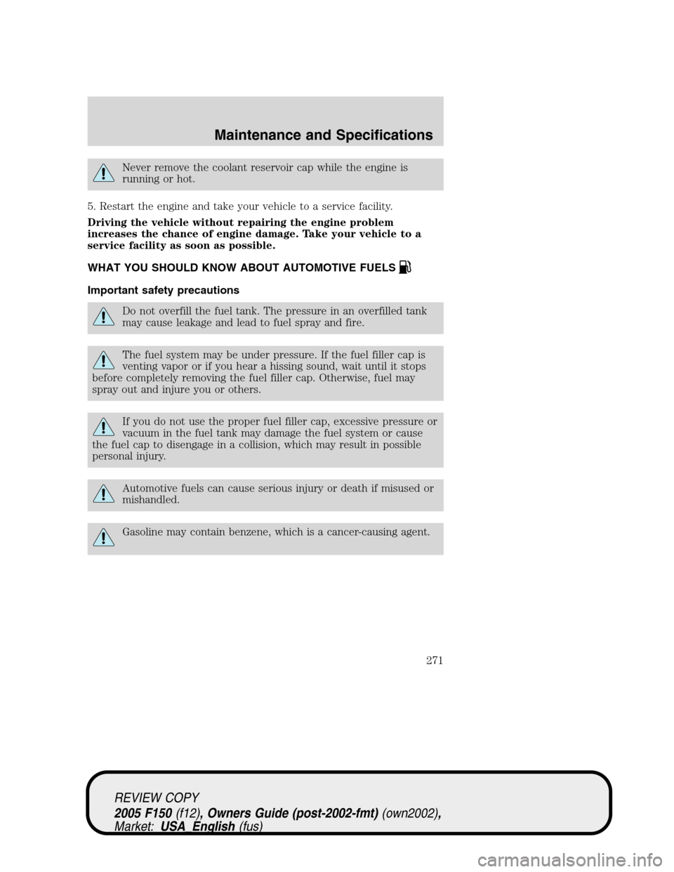 FORD F150 2005 11.G Owners Manual Never remove the coolant reservoir cap while the engine is
running or hot.
5. Restart the engine and take your vehicle to a service facility.
Driving the vehicle without repairing the engine problem
i FORD F150 2005 11.G Owners Manual Never remove the coolant reservoir cap while the engine is
running or hot.
5. Restart the engine and take your vehicle to a service facility.
Driving the vehicle without repairing the engine problem
i