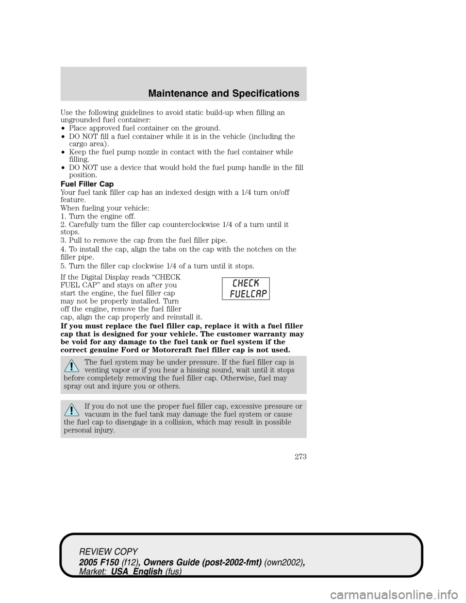 FORD F150 2005 11.G Owners Manual Use the following guidelines to avoid static build-up when filling an
ungrounded fuel container:
•Place approved fuel container on the ground.
•DO NOT fill a fuel container while it is in the vehi FORD F150 2005 11.G Owners Manual Use the following guidelines to avoid static build-up when filling an
ungrounded fuel container:
•Place approved fuel container on the ground.
•DO NOT fill a fuel container while it is in the vehi