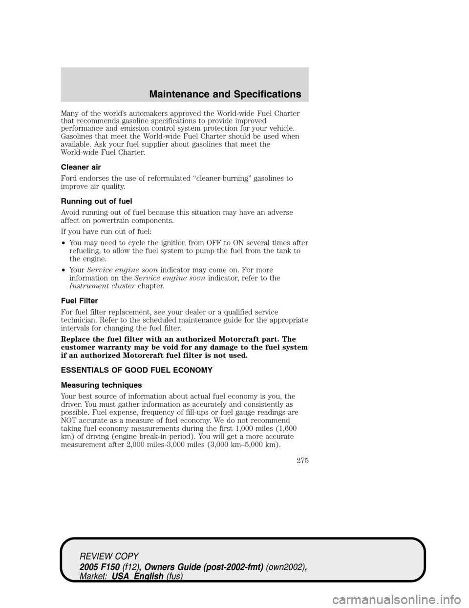 FORD F150 2005 11.G Owners Manual Many of the world’s automakers approved the World-wide Fuel Charter
that recommends gasoline specifications to provide improved
performance and emission control system protection for your vehicle.
G FORD F150 2005 11.G Owners Manual Many of the world’s automakers approved the World-wide Fuel Charter
that recommends gasoline specifications to provide improved
performance and emission control system protection for your vehicle.
G